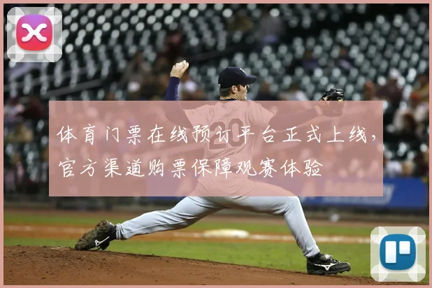 体育门票在线预订平台正式上线,官方渠道购票保障观赛体验