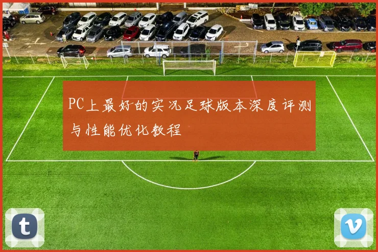 PC上最好的实况足球版本深度评测与性能优化教程