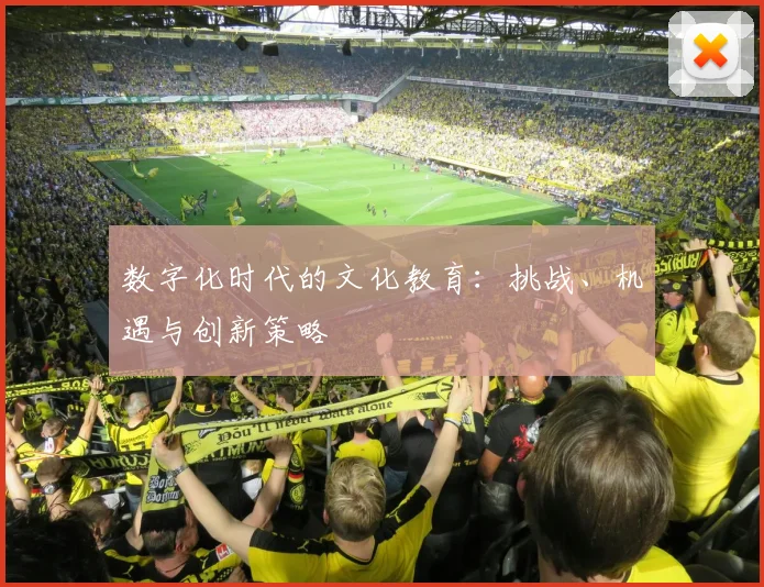 数字化时代的文化教育：挑战、机遇与创新策略