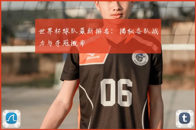 世界杯球队最新排名：揭秘各队战力与夺冠概率