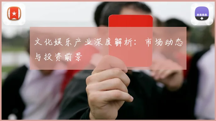 文化娱乐产业深度解析：市场动态与投资前景