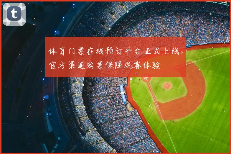 体育门票在线预订平台正式上线,官方渠道购票保障观赛体验