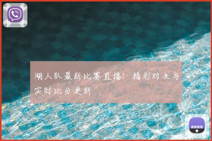 湖人队最新比赛直播：精彩对决与实时比分更新