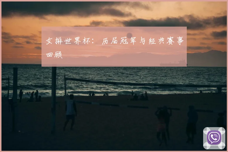 女排世界杯：历届冠军与经典赛事回顾