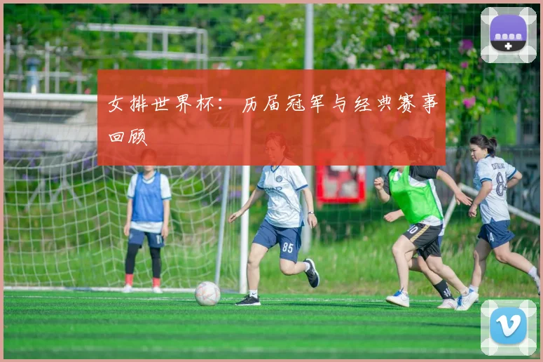 女排世界杯：历届冠军与经典赛事回顾