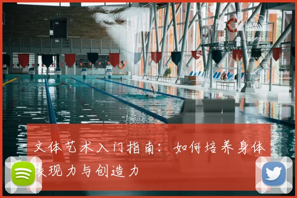 文体艺术入门指南：如何培养身体表现力与创造力