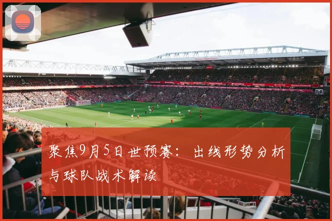 聚焦9月5日世预赛：出线形势分析与球队战术解读