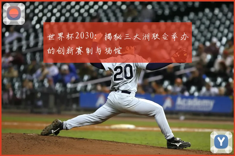 世界杯2030：揭秘三大洲联合举办的创新赛制与场馆