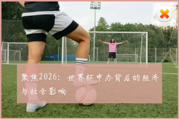 聚焦2026：世界杯申办背后的经济与社会影响