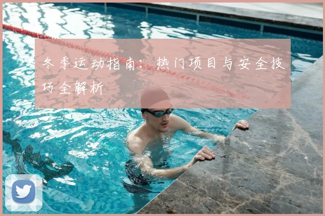 冬季运动指南：热门项目与安全技巧全解析