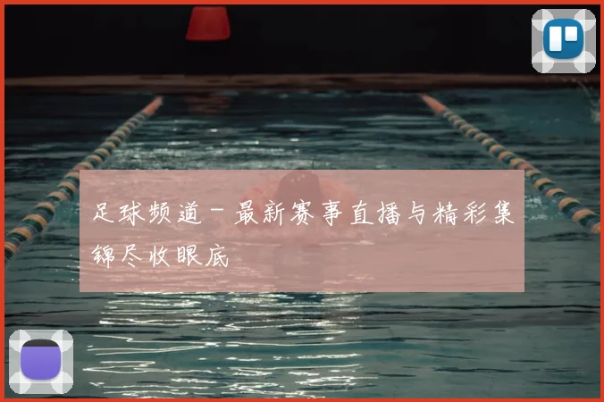 足球频道 - 最新赛事直播与精彩集锦尽收眼底