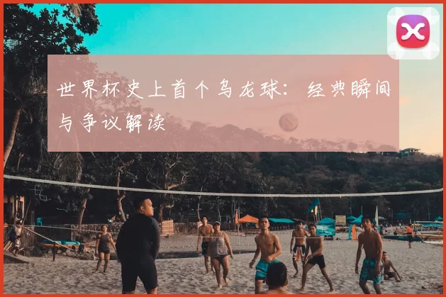 世界杯史上首个乌龙球：经典瞬间与争议解读
