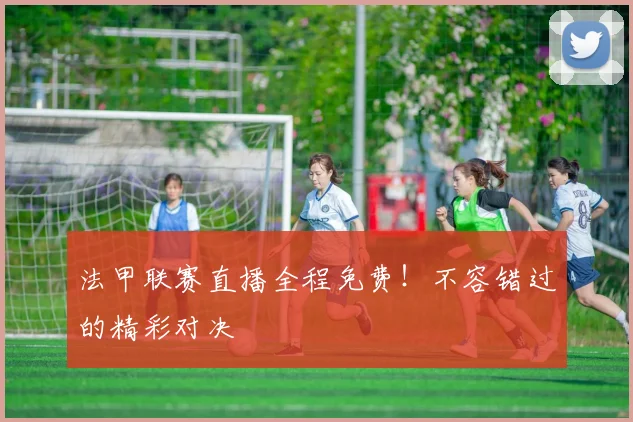 法甲联赛直播全程免费！不容错过的精彩对决