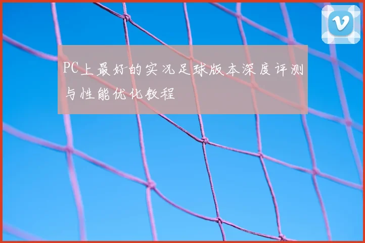 PC上最好的实况足球版本深度评测与性能优化教程
