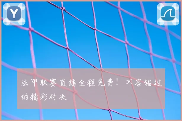 法甲联赛直播全程免费！不容错过的精彩对决