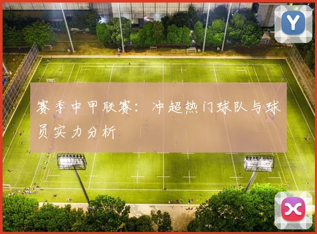 赛季中甲联赛：冲超热门球队与球员实力分析